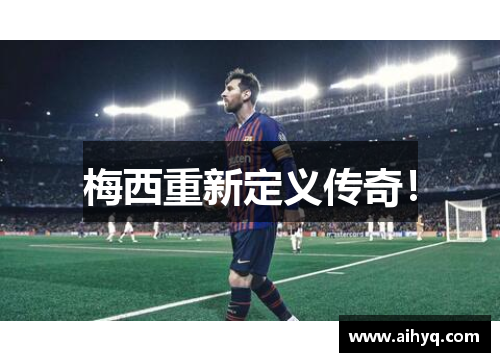 梅西重新定义传奇！